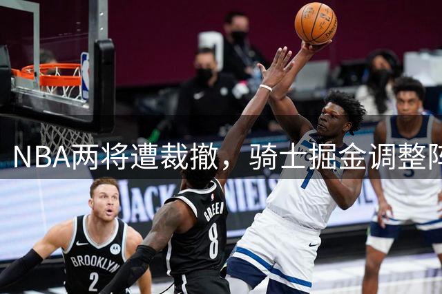 NBA两将遭裁撤，骑士掘金调整阵容，伦纳德交易存变数